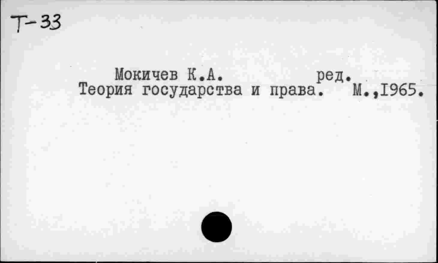 ﻿33
Мокичев К.А.	ред.
Теория государства и права. М.,1965.